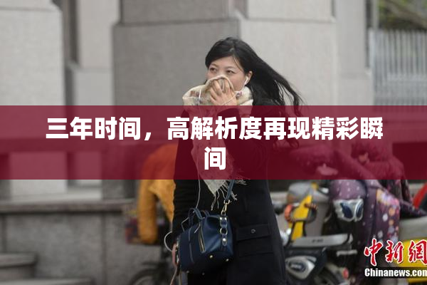 三年时间，高解析度再现精彩瞬间