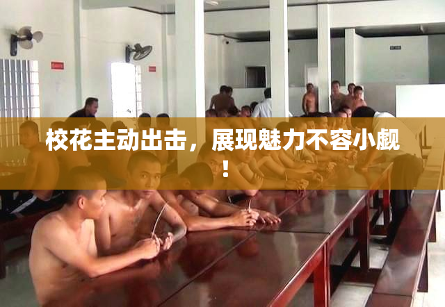 校花主动出击，展现魅力不容小觑！