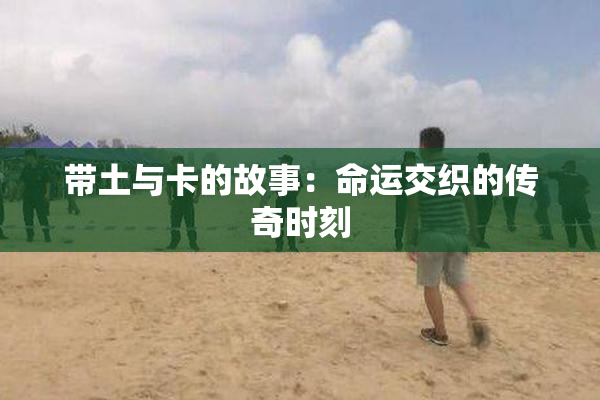 带土与卡的故事：命运交织的传奇时刻