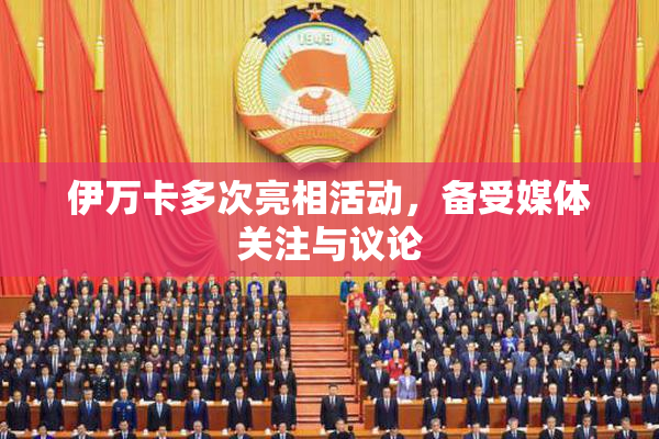 伊万卡多次亮相活动，备受媒体关注与议论