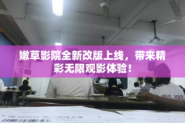 嫩草影院全新改版上线，带来精彩无限观影体验！