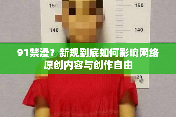 91禁漫？新规到底如何影响网络原创内容与创作自由