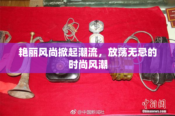 艳丽风尚掀起潮流，放荡无忌的时尚风潮