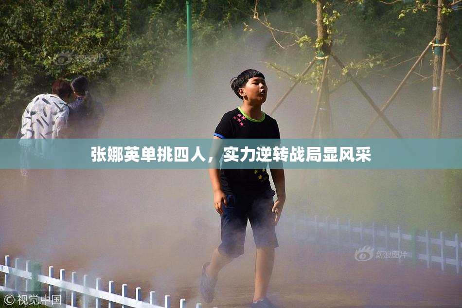 张娜英单挑四人，实力逆转战局显风采