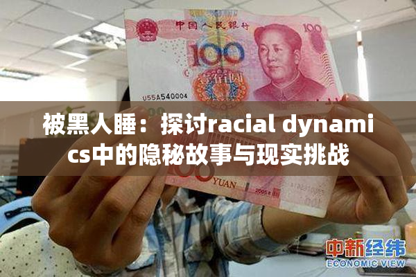 被黑人睡：探讨racial dynamics中的隐秘故事与现实挑战