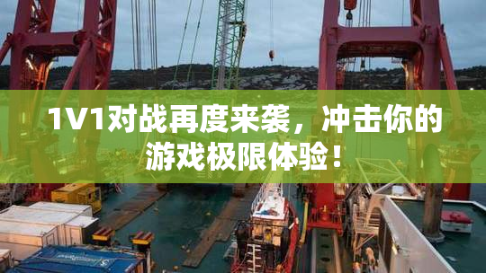 1V1对战再度来袭，冲击你的游戏极限体验！