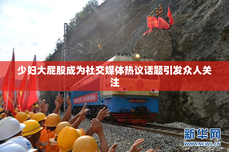 少妇大屁股成为社交媒体热议话题引发众人关注