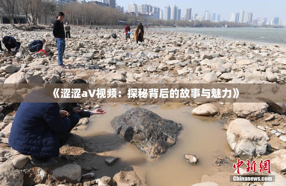 《涩涩aV视频：探秘背后的故事与魅力》