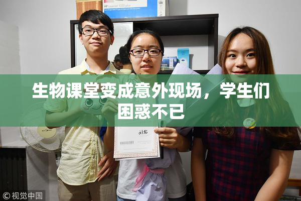 生物课堂变成意外现场，学生们困惑不已
