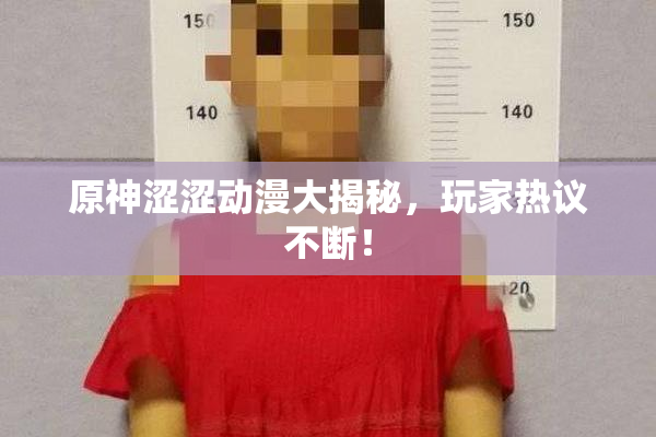 原神涩涩动漫大揭秘，玩家热议不断！