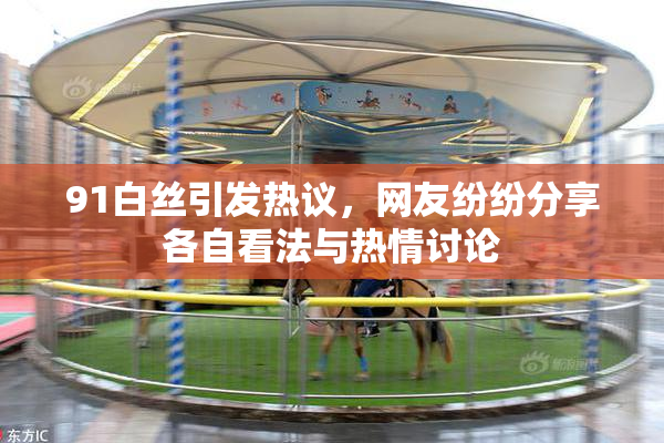 91白丝引发热议，网友纷纷分享各自看法与热情讨论