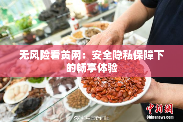 无风险看黄网：安全隐私保障下的畅享体验