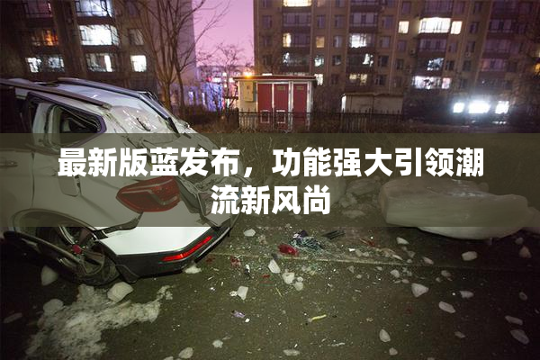最新版蓝发布，功能强大引领潮流新风尚