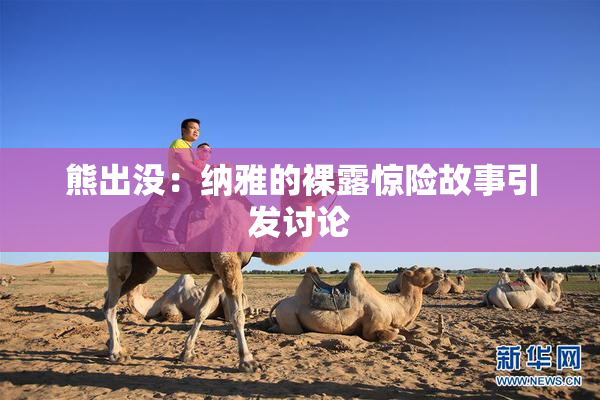 熊出没：纳雅的裸露惊险故事引发讨论