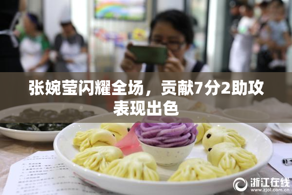 张婉莹闪耀全场，贡献7分2助攻表现出色