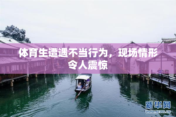 体育生遭遇不当行为，现场情形令人震惊