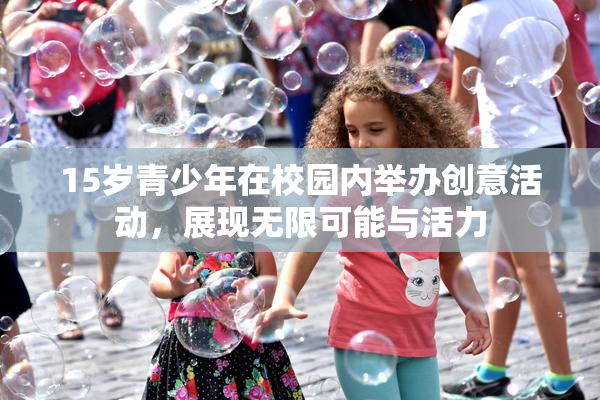 15岁青少年在校园内举办创意活动，展现无限可能与活力