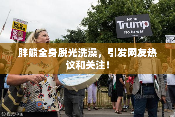 胖熊全身脱光洗澡，引发网友热议和关注！