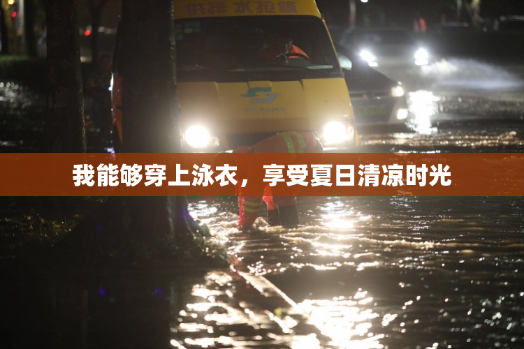 我能够穿上泳衣，享受夏日清凉时光