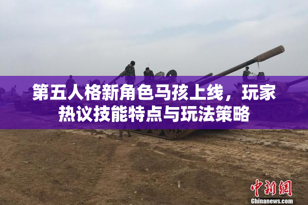 第五人格新角色马孩上线，玩家热议技能特点与玩法策略