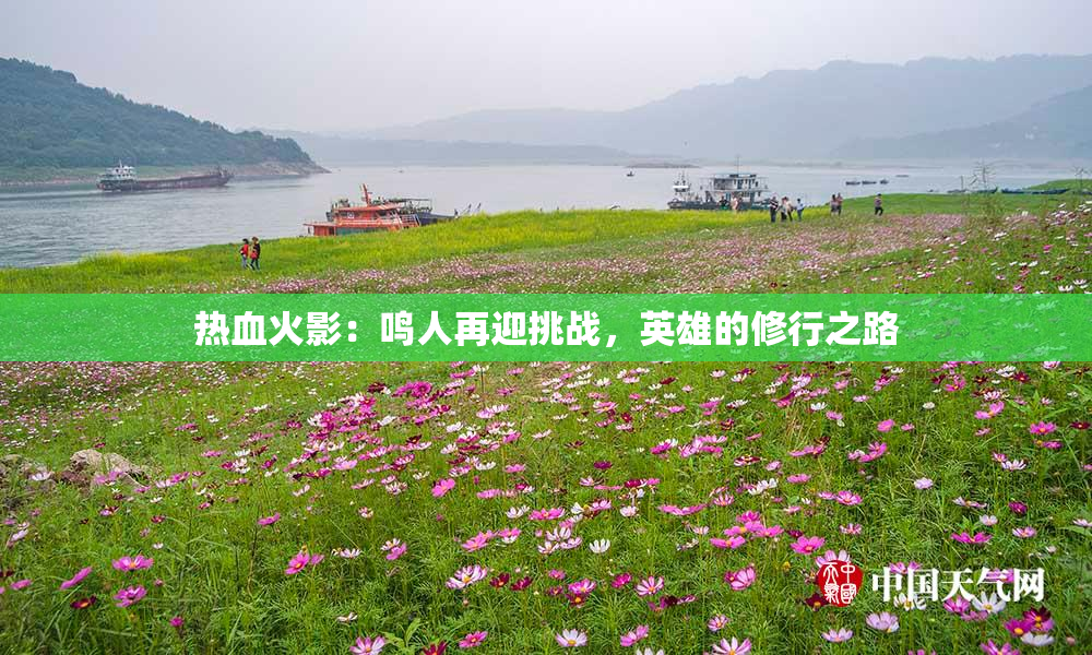 热血火影：鸣人再迎挑战，英雄的修行之路