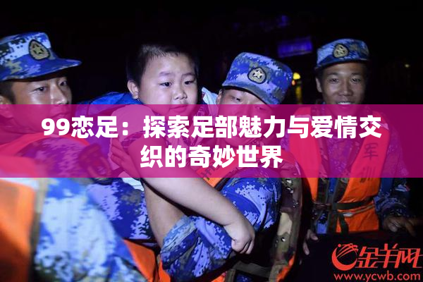 99恋足：探索足部魅力与爱情交织的奇妙世界