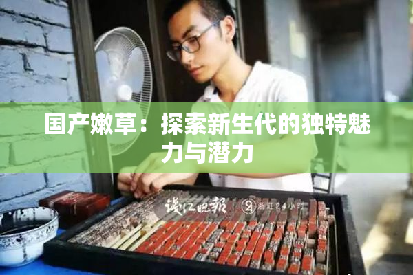 国产嫩草：探索新生代的独特魅力与潜力