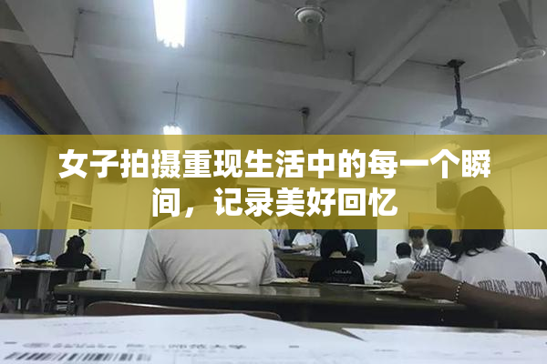 女子拍摄重现生活中的每一个瞬间，记录美好回忆