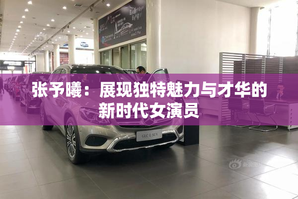 张予曦：展现独特魅力与才华的新时代女演员