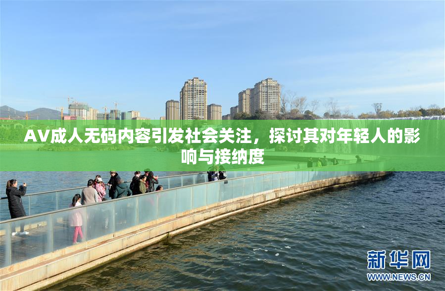 AV成人无码内容引发社会关注，探讨其对年轻人的影响与接纳度