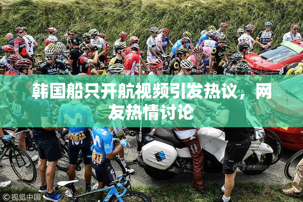 韩国船只开航视频引发热议，网友热情讨论