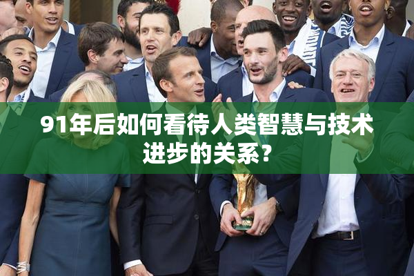 91年后如何看待人类智慧与技术进步的关系？
