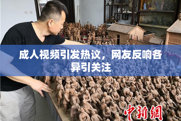 成人视频引发热议，网友反响各异引关注