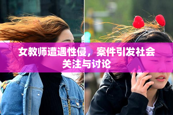 女教师遭遇性侵，案件引发社会关注与讨论