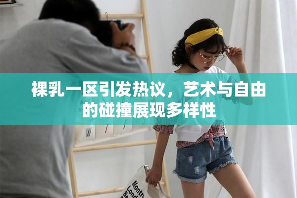 裸乳一区引发热议，艺术与自由的碰撞展现多样性
