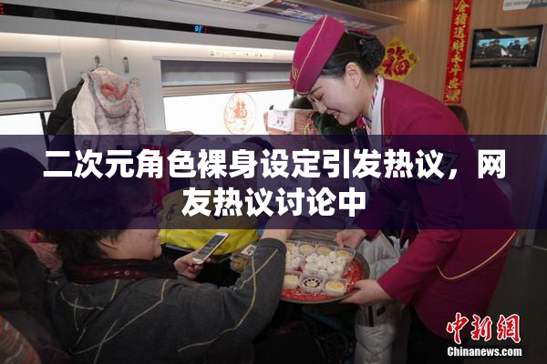 二次元角色裸身设定引发热议，网友热议讨论中