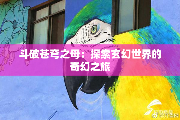 斗破苍穹之母：探索玄幻世界的奇幻之旅