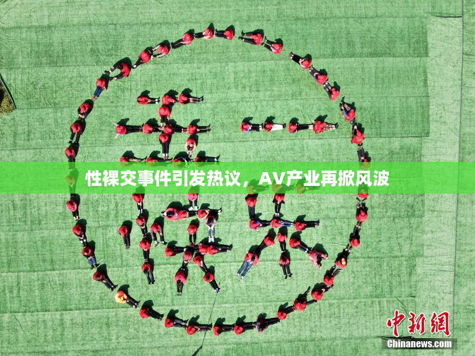 性裸交事件引发热议，AV产业再掀风波