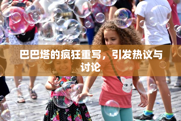 巴巴塔的疯狂重写，引发热议与讨论
