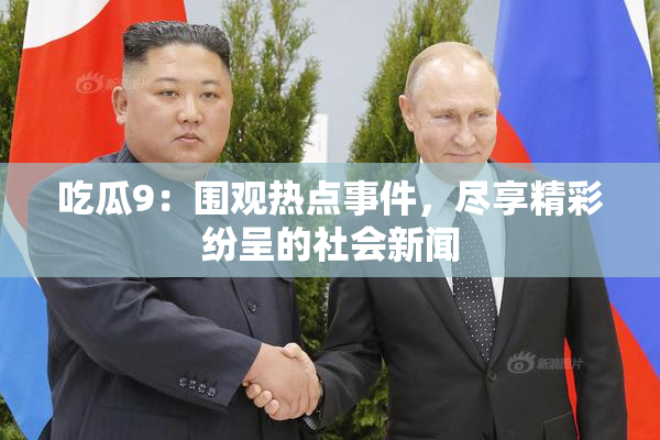 吃瓜9：围观热点事件，尽享精彩纷呈的社会新闻