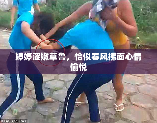 婷婷涩嫩草鲁，恰似春风拂面心情愉悦