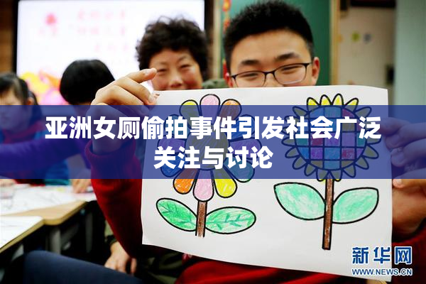 亚洲女厕偷拍事件引发社会广泛关注与讨论