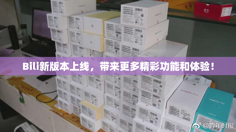Bili新版本上线，带来更多精彩功能和体验！