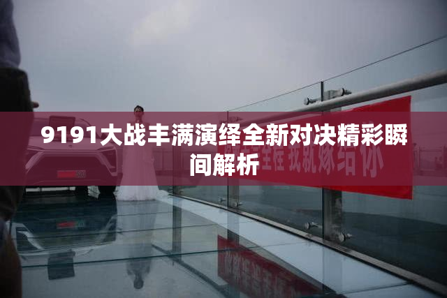 9191大战丰满演绎全新对决精彩瞬间解析
