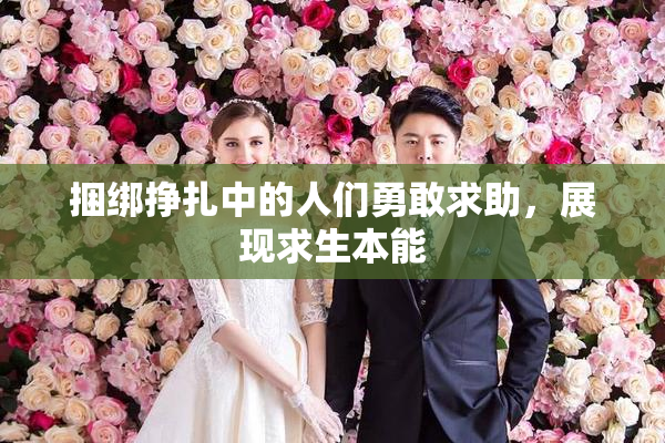 捆绑挣扎中的人们勇敢求助，展现求生本能