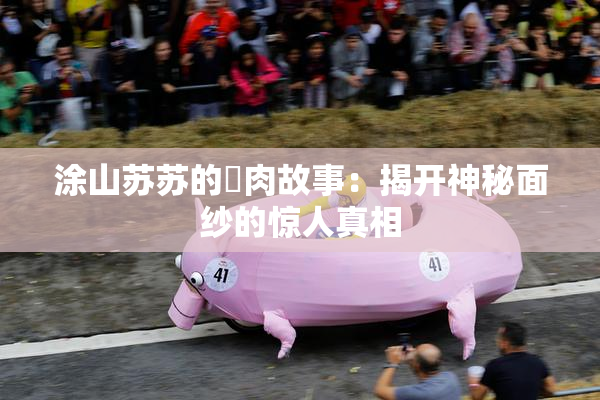 涂山苏苏的婬肉故事：揭开神秘面纱的惊人真相