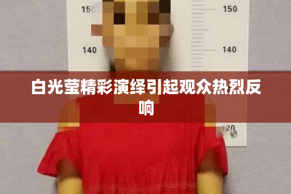 白光莹精彩演绎引起观众热烈反响
