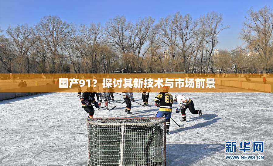 国产91？探讨其新技术与市场前景
