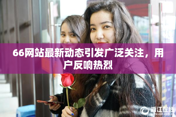 66网站最新动态引发广泛关注，用户反响热烈