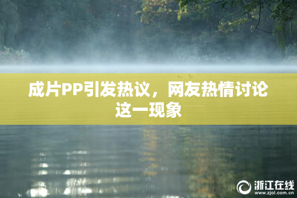成片PP引发热议，网友热情讨论这一现象